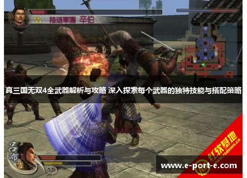 真三国无双4全武器解析与攻略 深入探索每个武器的独特技能与搭配策略 真三国无双4全武器解析与攻略 深入探索每个武器的独特技能与搭配策略
